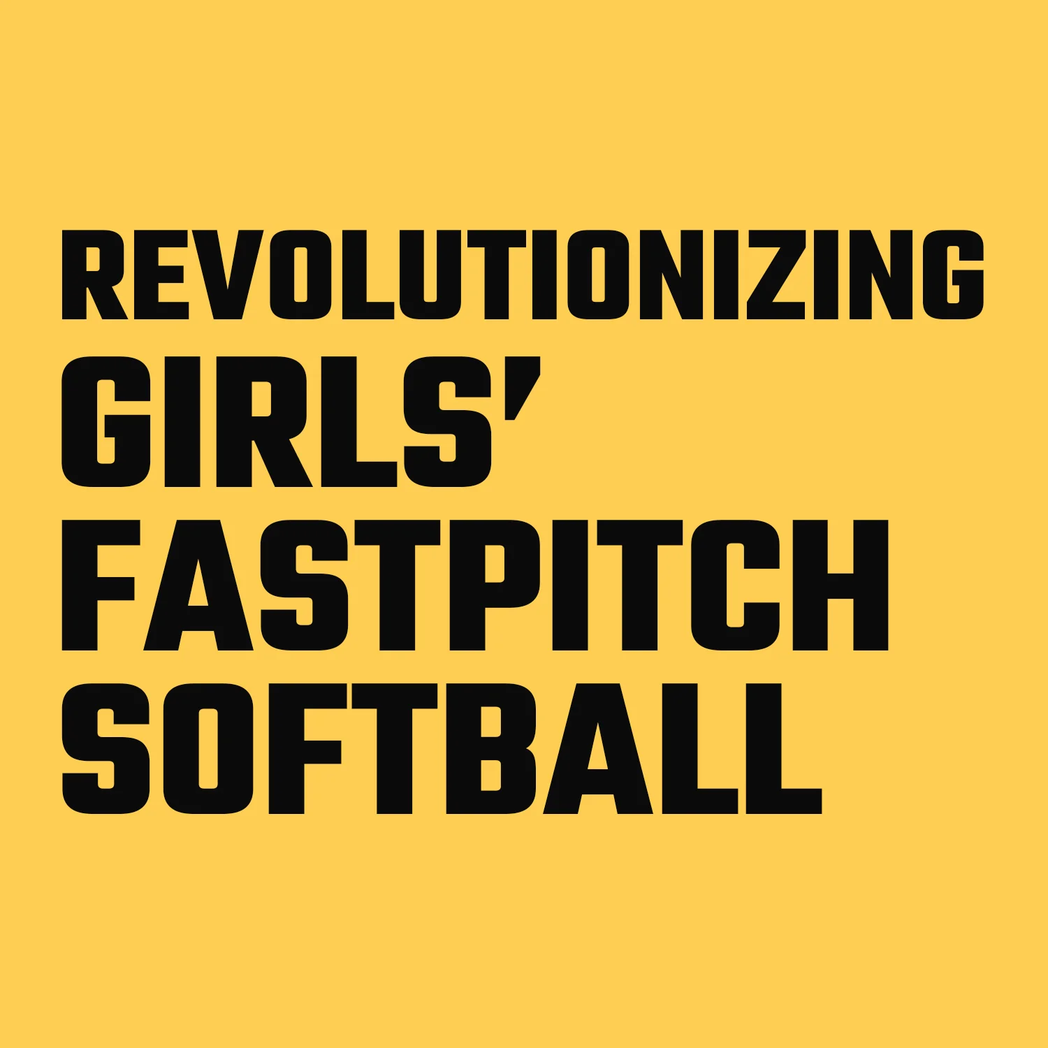Bold black typography reading Revolutionizing Girls' Fastpitch Softball on a bright yellow background for More than Softball - SixFour3, designed by Design Noon in Washington DC